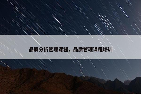 品质分析管理课程，品质管理课程培训