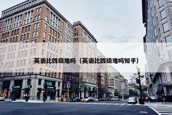 英语比四级难吗（英语比四级难吗知乎）