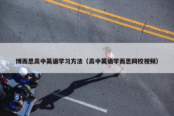 博而思高中英语学习方法（高中英语学而思网校视频）