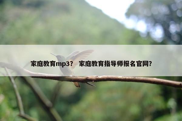 家庭教育mp3？ 家庭教育指导师报名官网？