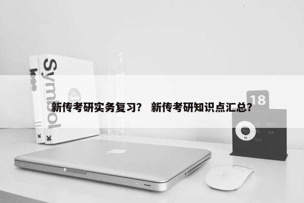 新传考研实务复习？ 新传考研知识点汇总？