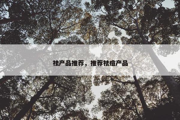 祛产品推荐，推荐祛痘产品