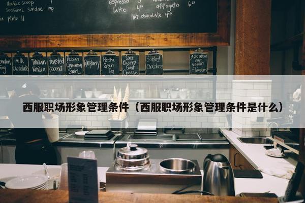 西服职场形象管理条件（西服职场形象管理条件是什么）