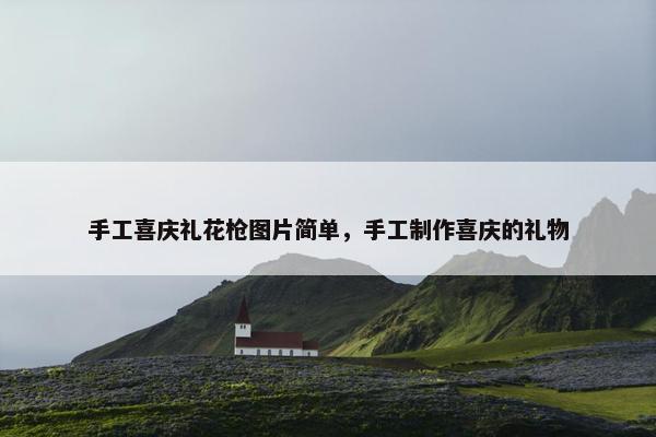 手工喜庆礼花枪图片简单，手工制作喜庆的礼物