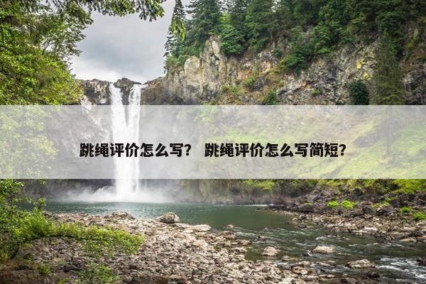 跳绳评价怎么写？ 跳绳评价怎么写简短？