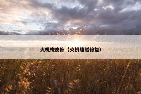 火机橡皮擦（火机磕碰修复）
