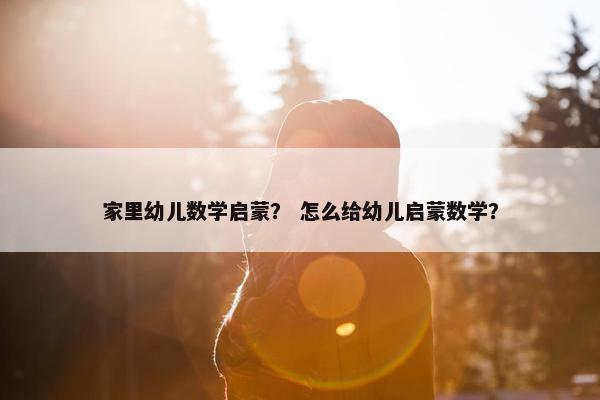 家里幼儿数学启蒙？ 怎么给幼儿启蒙数学？