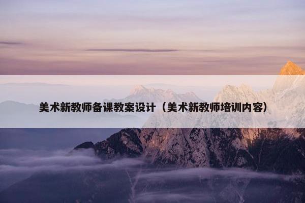 美术新教师备课教案设计（美术新教师培训内容）