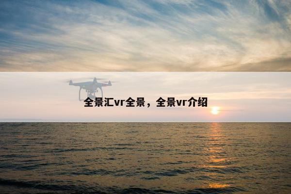 全景汇vr全景，全景vr介绍