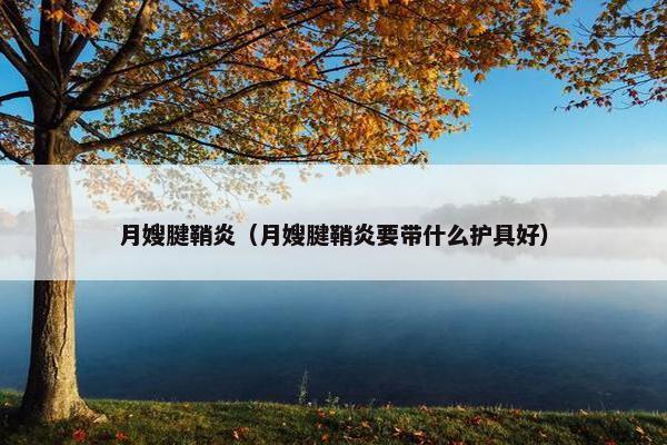 月嫂腱鞘炎（月嫂腱鞘炎要带什么护具好）