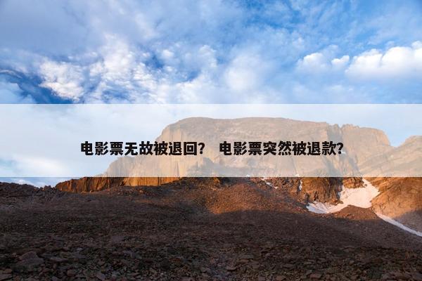 电影票无故被退回？ 电影票突然被退款？