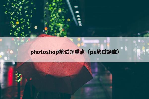 photoshop笔试题重点（ps笔试题库）