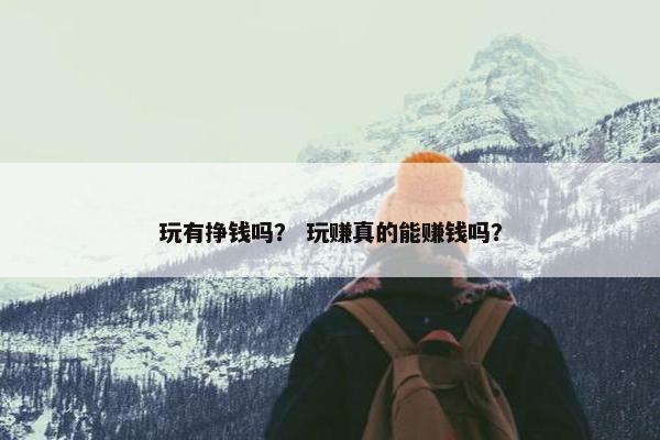 玩有挣钱吗？ 玩赚真的能赚钱吗？