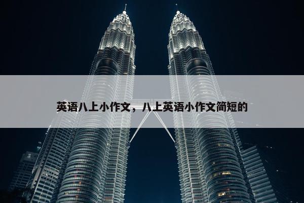 英语八上小作文，八上英语小作文简短的