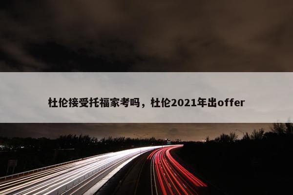 杜伦接受托福家考吗，杜伦2021年出offer