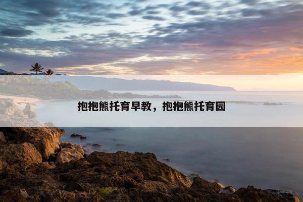 抱抱熊托育早教，抱抱熊托育园