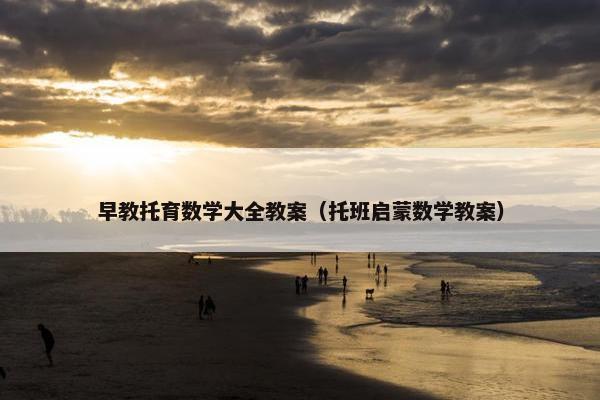 早教托育数学大全教案（托班启蒙数学教案）