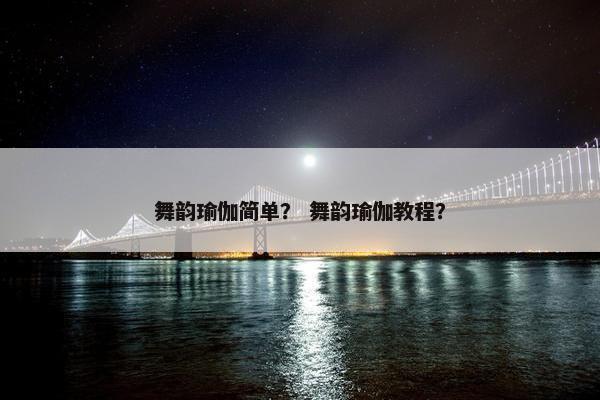 舞韵瑜伽简单？ 舞韵瑜伽教程？