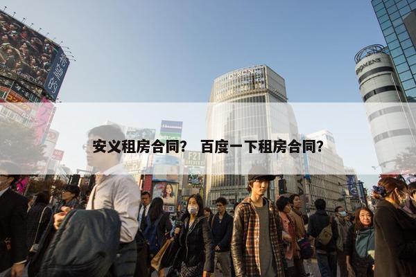安义租房合同？ 百度一下租房合同？