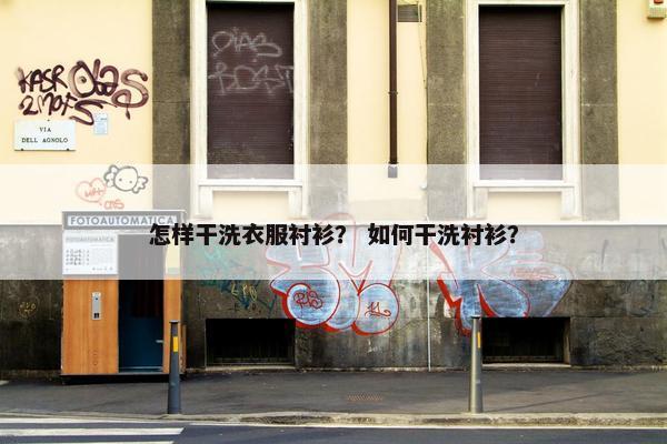 怎样干洗衣服衬衫？ 如何干洗衬衫？