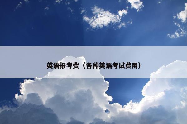 英语报考费（各种英语考试费用）