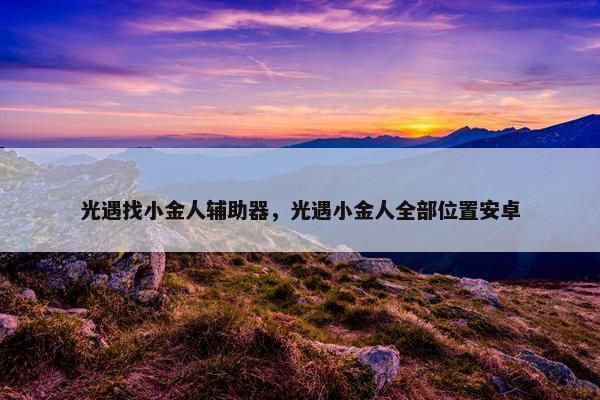 光遇找小金人辅助器，光遇小金人全部位置安卓