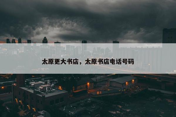 太原更大书店，太原书店电话号码