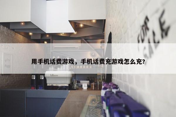 用手机话费游戏，手机话费充游戏怎么充?
