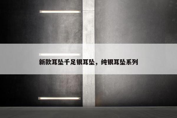新款耳坠千足银耳坠，纯银耳坠系列