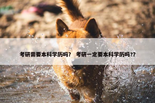 考研需要本科学历吗？ 考研一定要本科学历吗?？