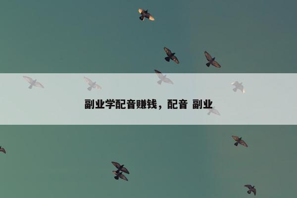 副业学配音赚钱，配音 副业