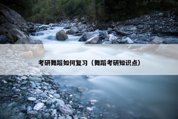 考研舞蹈如何复习（舞蹈考研知识点）
