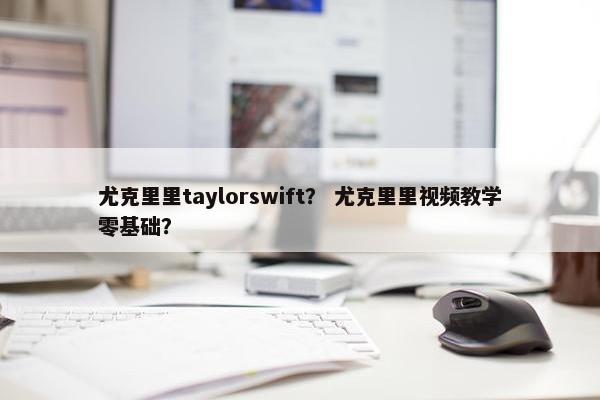 尤克里里taylorswift？ 尤克里里视频教学零基础？