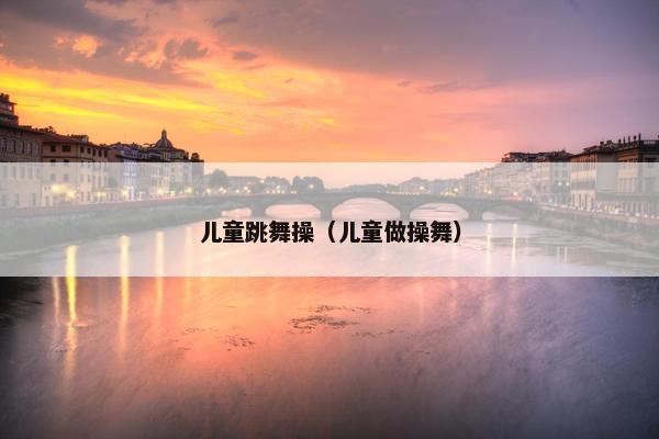 儿童跳舞操（儿童做操舞）