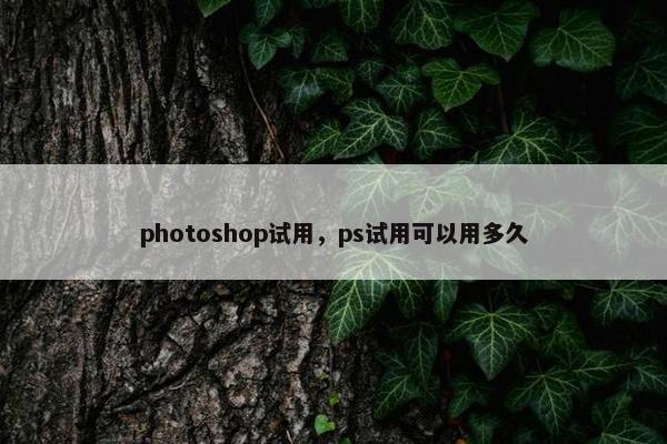 photoshop试用，ps试用可以用多久