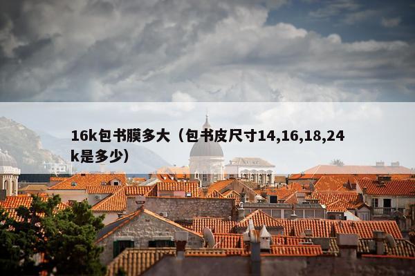 16k包书膜多大（包书皮尺寸14,16,18,24k是多少）