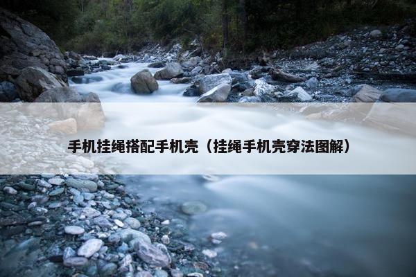 手机挂绳搭配手机壳（挂绳手机壳穿法图解）