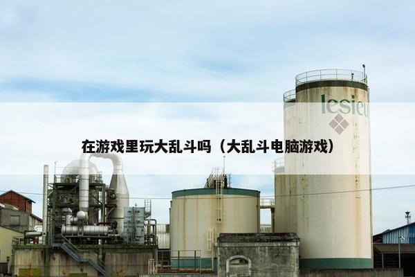 在游戏里玩大乱斗吗（大乱斗电脑游戏）