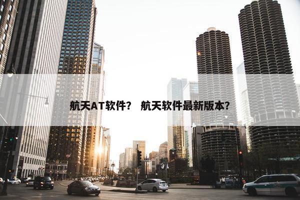 航天AT软件？ 航天软件最新版本？