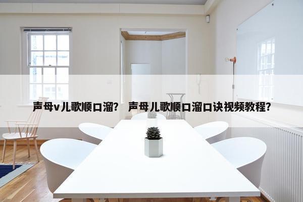声母v儿歌顺口溜？ 声母儿歌顺口溜口诀视频教程？