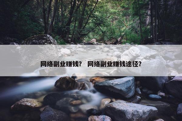 网络副业赚钱？ 网络副业赚钱途径？