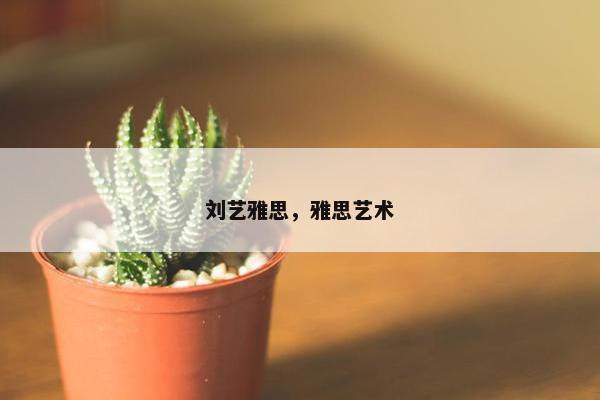 刘艺雅思，雅思艺术