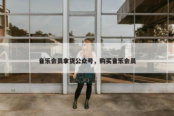 音乐会员拿货公众号，购买音乐会员