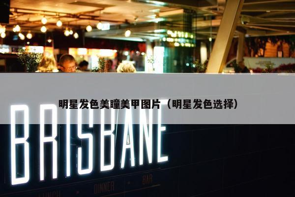 明星发色美瞳美甲图片（明星发色选择）