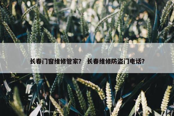 长春门窗维修管家？ 长春维修防盗门电话？