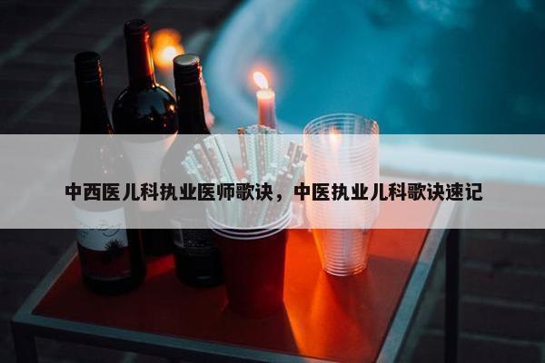 中西医儿科执业医师歌诀，中医执业儿科歌诀速记