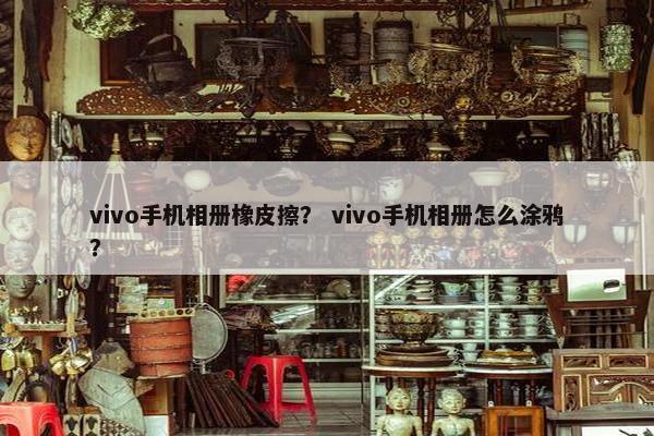 vivo手机相册橡皮擦？ vivo手机相册怎么涂鸦？