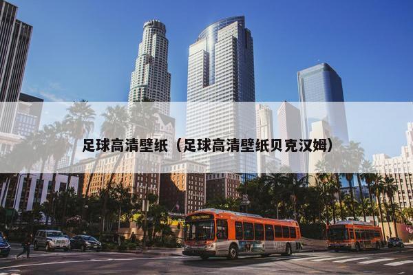 足球高清壁纸（足球高清壁纸贝克汉姆）
