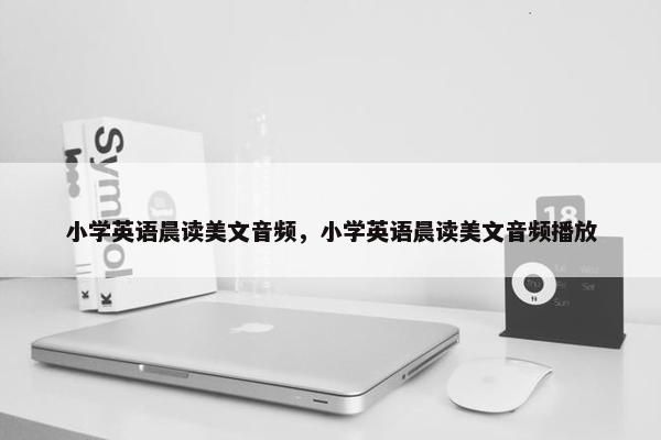 小学英语晨读美文音频，小学英语晨读美文音频播放