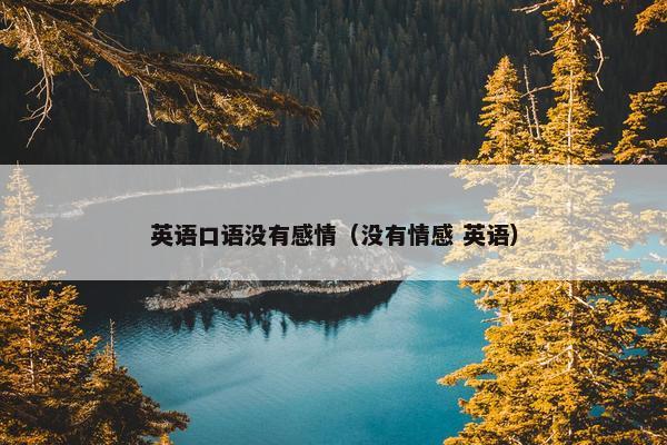 英语口语没有感情（没有情感 英语）